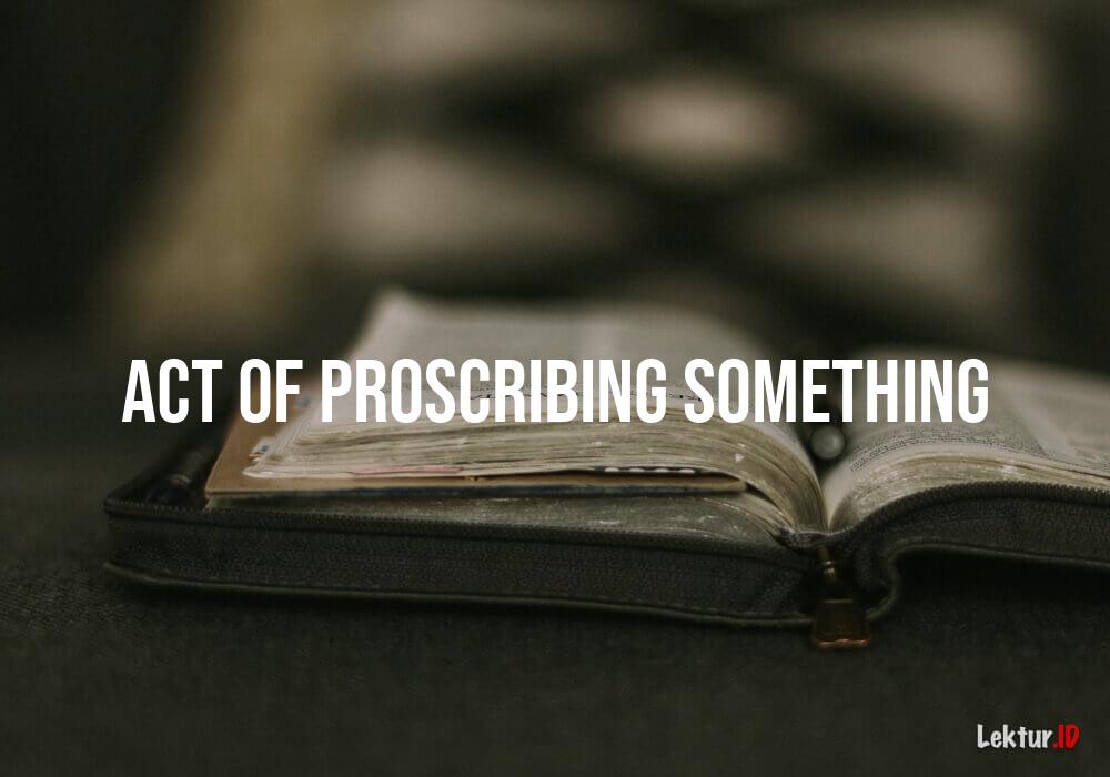 arti act-of-proscribing-something