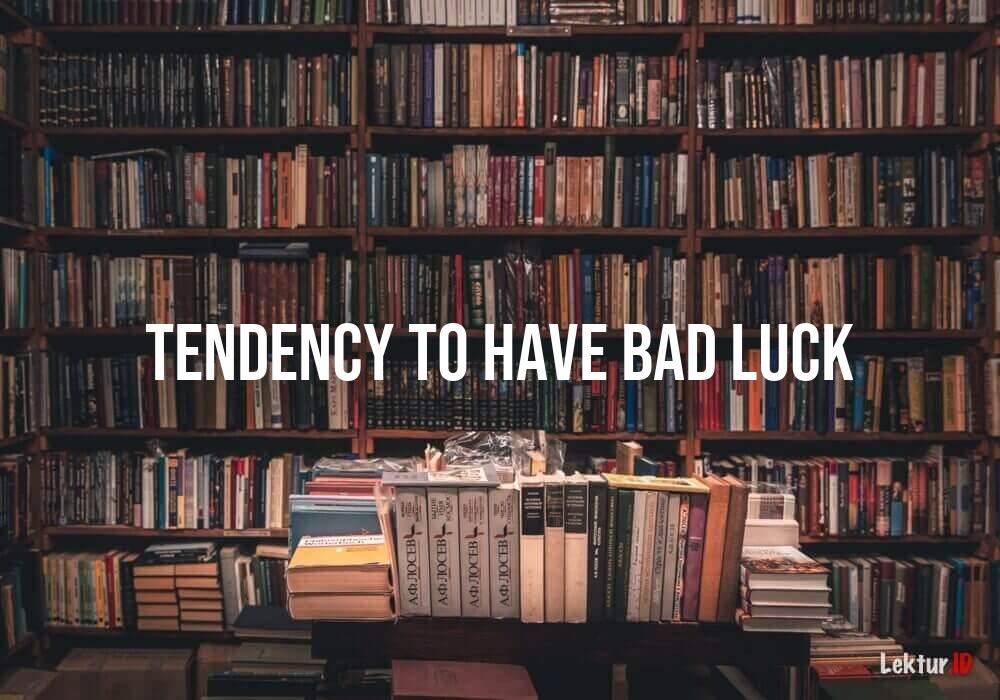 arti tendency-to-have-bad-luck